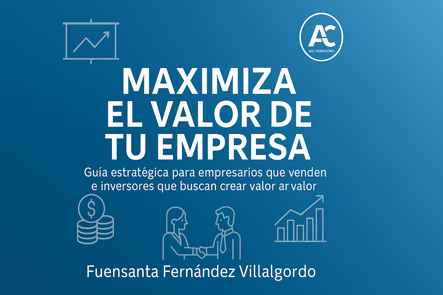 Maximiza el valor de tu empresa, una guía práctica para aumentar el valor de tu negocio antes de vender o incorporar socios.